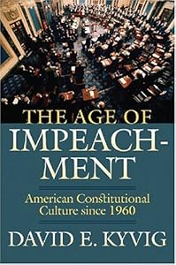 The Age of Impeachment: American Constitutional Culture Since 1960 by David E. Kyvig