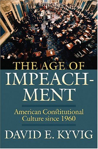 The Age of Impeachment: American Constitutional Culture Since 1960 by David E. Kyvig