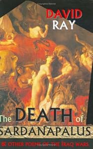 The Death of Sardanapalus and Other Poems of the Iraq Wars by David Ray