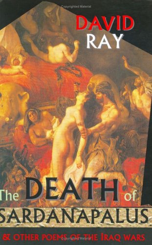 The Death of Sardanapalus and Other Poems of the Iraq Wars by David Ray
