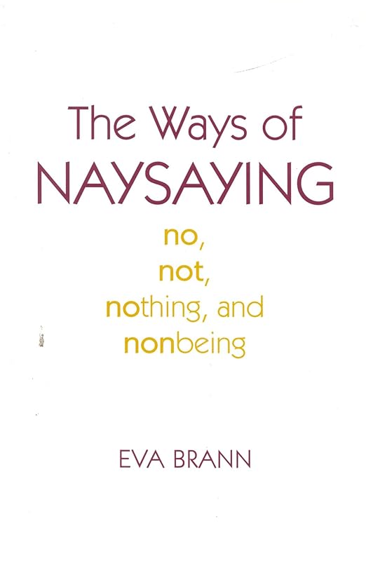 The Ways of Naysaying: No, Not, Nothing, and Nonbeing by Eva Brann