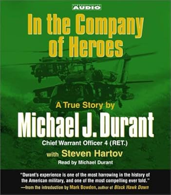 In the Company of Heroes : The True Story of Black Hawk Pilot Michael Durant and the Men Who Fought and Fell at Mogadishu