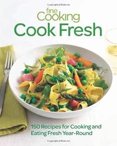 Fine Cooking Cook Fresh: 150 Recipes for Cooking and Eating Fresh Year-Round