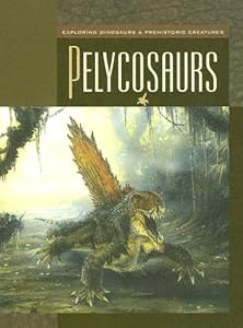 Pelycosaurs (Exploring Dinosaurs & Prehistoric Creatures)
