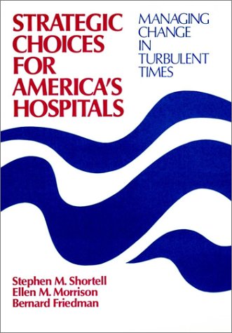Strategic Choices for America's Hospitals: Managing Change in Turbulent Times (Cloth Edition) (JOSSEY BASS/AHA PRESS SERIES) by Stephen M. Shortell