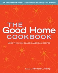 The Good Home Cookbook: More Than 1,000 Classic American Recipes by Richard J. Perry