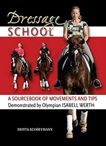 Dressage School: A Sourcebook of Movements and Tips Demonstrated by Olympian Isabell Werth by Britta Schoffmann