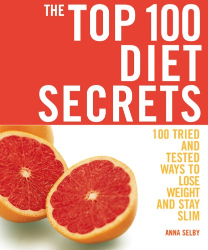 The Top 100 Diet Secrets: 100 Tried and Tested Ways to Lose Weight and Stay Slim (The Top 100 Recipes Series) by Anna Selby