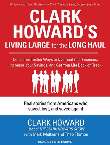 Clark Howard's Living Large for the Long Haul: Consumer-tested Ways to Overhaul Your Finances, Increase Your Savings, and Get Your Life Back on Track by Clark Howard