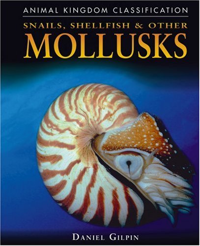 Snails, Shellfish, and Other Mollusks (Animal Kingdom Classification) by Daniel Gilpin