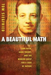 A Beautiful Math: John Nash, Game Theory, and the Modern Quest for a Code of Nature (Mathematics) by Tom Siegfried