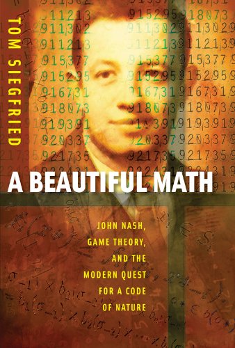 A Beautiful Math: John Nash, Game Theory, and the Modern Quest for a Code of Nature (Mathematics) by Tom Siegfried