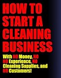 How To Start A Cleaning Business (With No Money, No Experience, No Cleaning Supplies, No Customers!)