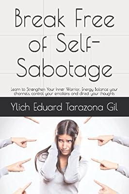 Break Free of Self-Sabotage: Learn to Strengthen Your Inner Warrior, Energy Balance your channels, control your emotions and direct your thoughts ... Succeeding Success - Volume 2 of 7)