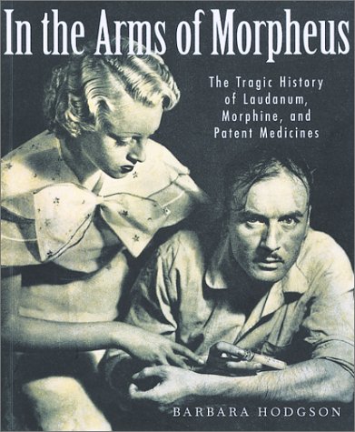 In the Arms of Morpheus: The Tragic History of Morphine, Laudanum and Patent Medicines by Barbara Hodgson