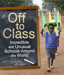 Off to Class: Incredible and Unusual Schools Around the World by Susan Hughes