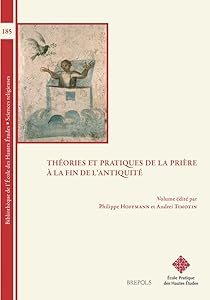 Theories Et Pratiques de la Priere Dans l'Antiquite Tardive (Iie-Vie Siecles) (Bibliotheque de L'Ecole Des Hautes Etudes, Sciences Religieu) (English and French Edition) by Philippe Hoffmann