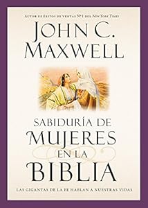 Sabidur&iacute;a de mujeres en la Biblia: Las gigantas de la fe hablan a nuestras vidas by John C. Maxwell