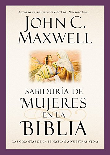 Sabidur&iacute;a de mujeres en la Biblia: Las gigantas de la fe hablan a nuestras vidas by John C. Maxwell