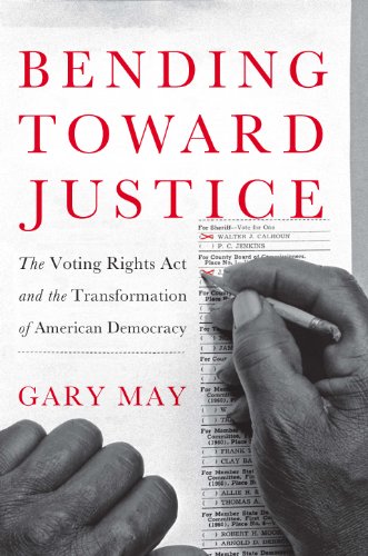 Bending Toward Justice: The Voting Rights Act and the Transformation of American Democracy by Gary May