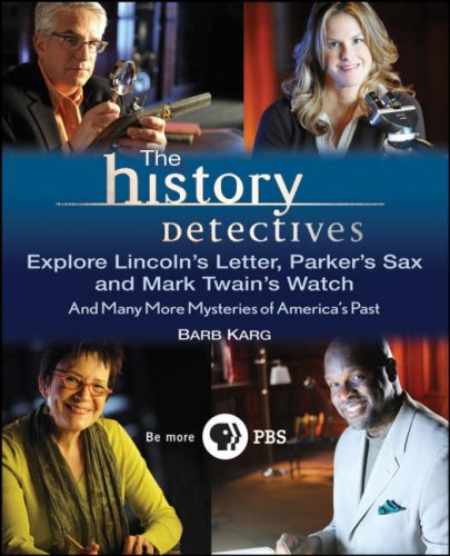 The History Detectives Explore Lincoln's Letter, Parker's Sax, and Mark Twain's Watch: And Many More Mysteries of America's Past by Barb Karg
