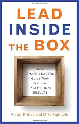 Lead Inside the Box: How Smart Leaders Guide Their Teams to Exceptional Results