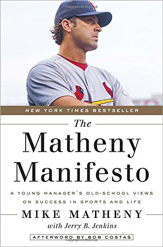 The Matheny Manifesto: A Young Manager's Old-School Views on Success in Sports and Life by Mike Matheny