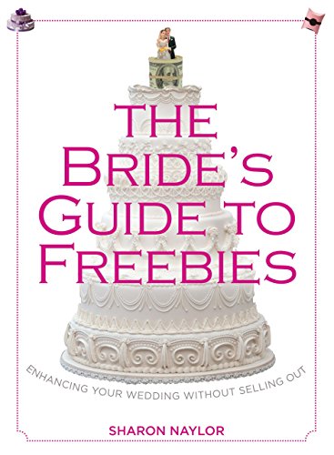 Bride's Guide to Freebies: Enhancing Your Wedding Without Selling Out by Sharon Naylor