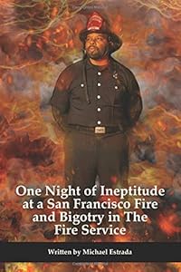One Night of Ineptitude at a San Francisco Fire and Bigotry in the Fire Service by Michael Estrada