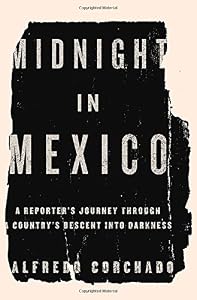 Midnight in Mexico: A Reporter's Journey Through a Country's Descent into Darkness
