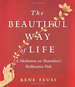 The Beautiful Way of Life: A Meditation on Shantideva's Bodhisattva Path by Rene Feusi