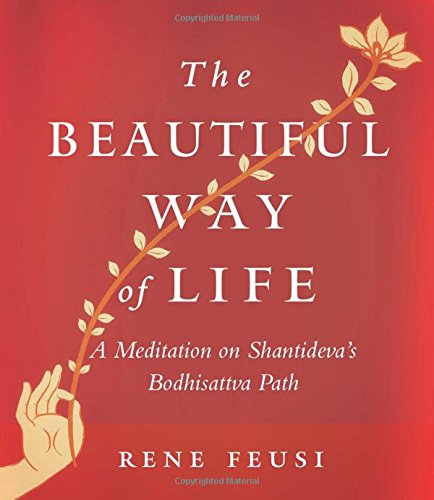 The Beautiful Way of Life: A Meditation on Shantideva's Bodhisattva Path by Rene Feusi