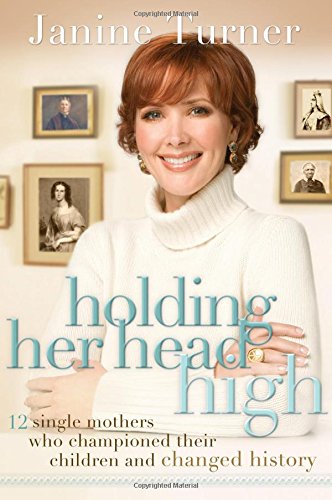 Holding Her Head High: 12 Single Mothers Who Championed Their Children and Changed History by Janine Turner