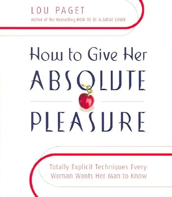 How to Give Her Absolute Pleasure: Totally Explicit Techniques Every Woman Wants Her Man to Know