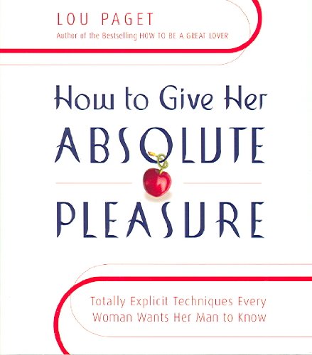 How to Give Her Absolute Pleasure: Totally Explicit Techniques Every Woman Wants Her Man to Know by Lou Paget