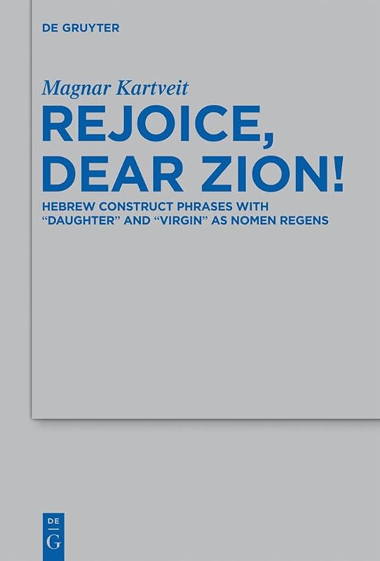 Rejoice, Dear Zion!: Hebrew Construct Phrases with "Daughter" and "Virgin" as Nomen Regens (Beihefte zur Zeitschrift für die alttestamentliche Wissenschaft, 447) by Magnar Kartveit