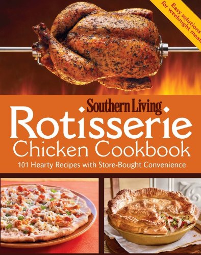 Rotisserie Chicken Cookbook: 101 hearty dishes with store-bought convenience by Editors of Southern Living Magazine