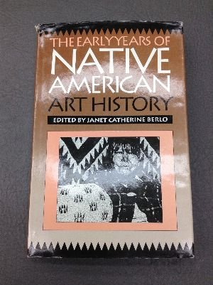 The Early Years of Native American Art History: The Politics of Scholarship and Collecting (A McLellan Book) by Janet Catherine Berlo