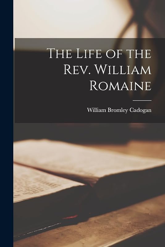 The Life of the Rev. William Romaine by William Bromley Cadogan