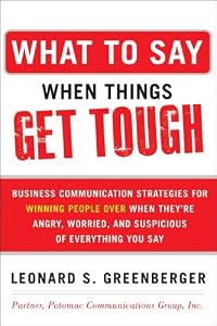 What to Say When Things Get Tough: Business Communication Strategies for Winning People Over When They're Angry, Worried and Suspicious of Everything You Say by Leonard S. Greenberger