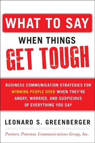 What to Say When Things Get Tough: Business Communication Strategies for Winning People Over When They're Angry, Worried and Suspicious of Everything You Say by Leonard S. Greenberger