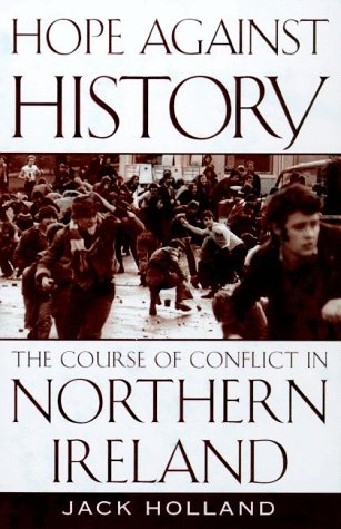 Hope Against History: The Course of Conflict in Northern Ireland by Jack Holland