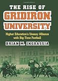 Brian Ingrassia, "The Rise of Gridiron University: Higher Education's Uneasy Alliance with Big-Time Football" (UP of Kansas, 2012)