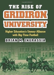 The Rise of Gridiron University: Higher Education's Uneasy Alliance with Big-Time Football by Brian M. Ingrassia