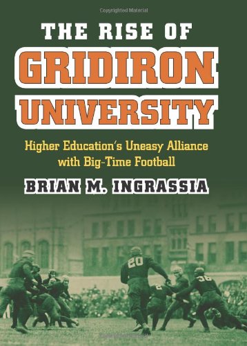 The Rise of Gridiron University: Higher Education's Uneasy Alliance with Big-Time Football by Brian M. Ingrassia
