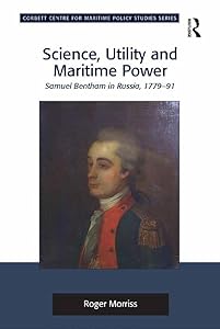 Science, Utility and Maritime Power: Samuel Bentham in Russia, 1779-91 (Corbett Centre for Maritime Policy Studies Series) by Roger Morriss