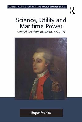 Science, Utility and Maritime Power: Samuel Bentham in Russia, 1779-91 (Corbett Centre for Maritime Policy Studies Series)