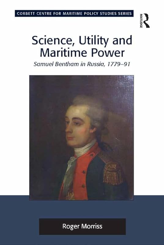 Science, Utility and Maritime Power: Samuel Bentham in Russia, 1779-91 (Corbett Centre for Maritime Policy Studies Series) by Roger Morriss