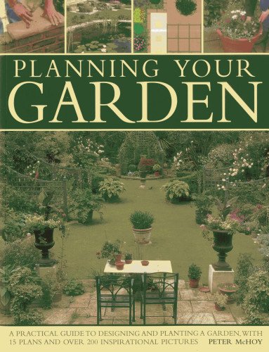 Planning Your Garden: A Practical Guide to Designing and Planting Your Garden, with 15 Plans and Over 200 Inspirational Pictures. by Peter McHoy
