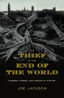 The Thief at the End of the World: Rubber, Power, and the Seeds of Empire